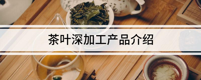茶叶深加工产品介绍