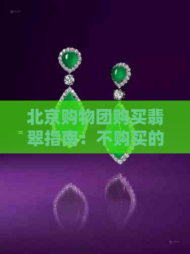 北京购物团购买翡翠指南：不购买的选择与注意事项